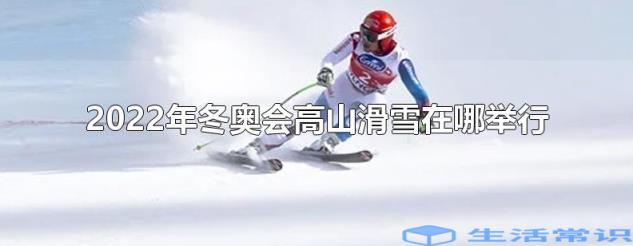2022年北京冬奥会高山滑雪比赛在哪里举行